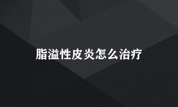 脂溢性皮炎怎么治疗