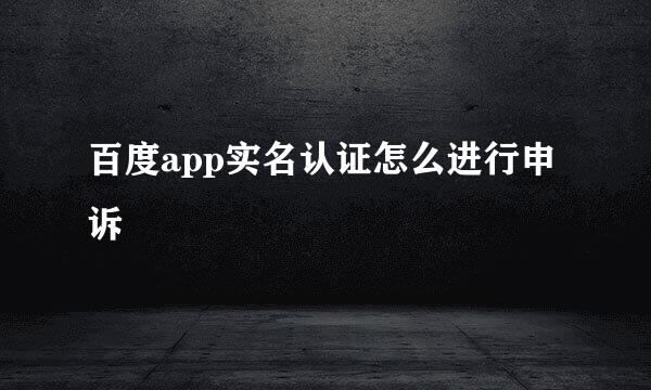 百度app实名认证怎么进行申诉