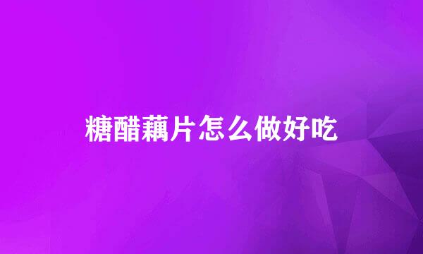 糖醋藕片怎么做好吃