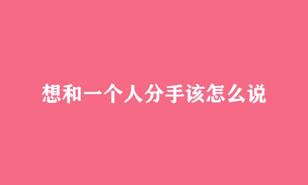 想和一个人分手该怎么说
