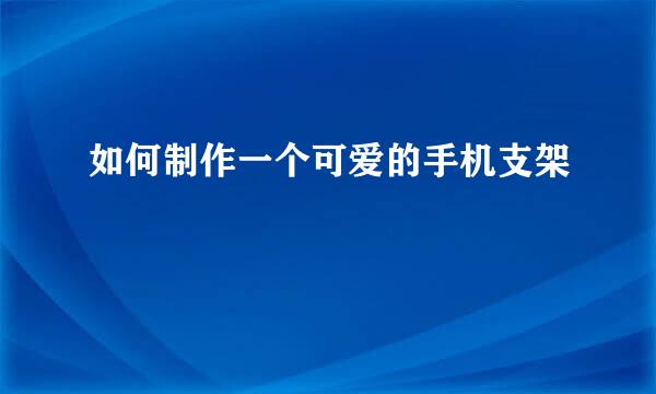 如何制作一个可爱的手机支架