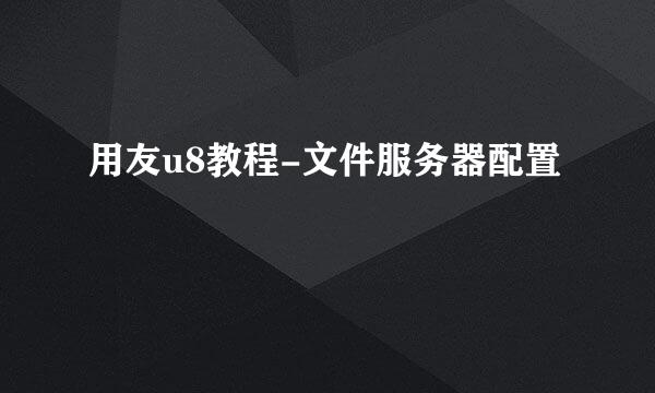 用友u8教程-文件服务器配置