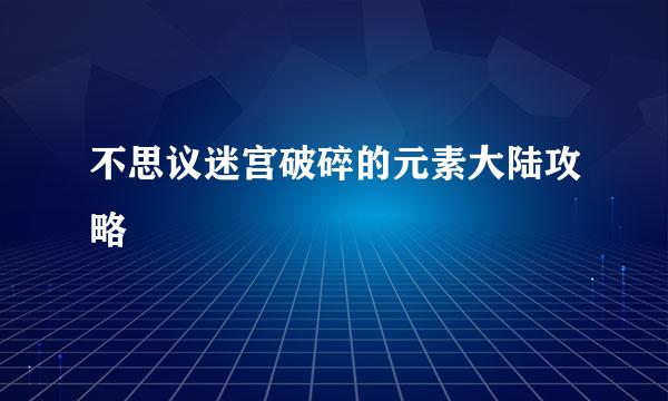 不思议迷宫破碎的元素大陆攻略