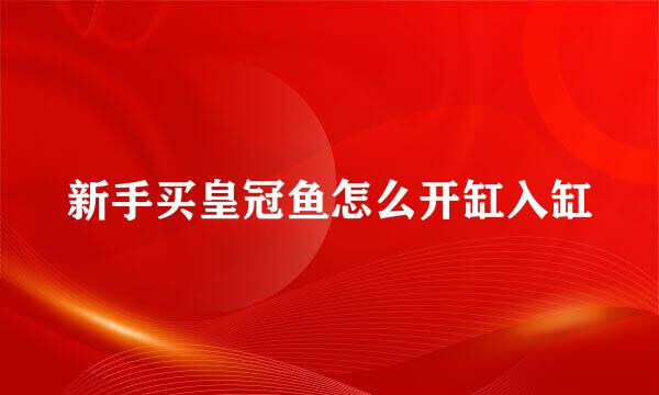新手买皇冠鱼怎么开缸入缸
