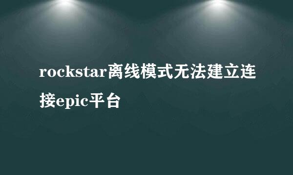 rockstar离线模式无法建立连接epic平台