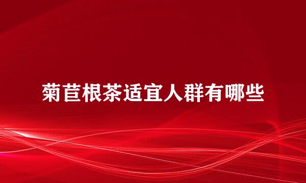 菊苣根茶适宜人群有哪些