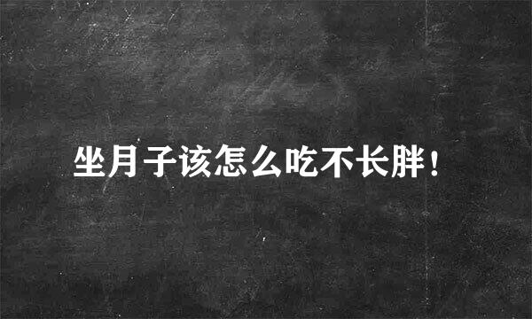 坐月子该怎么吃不长胖！