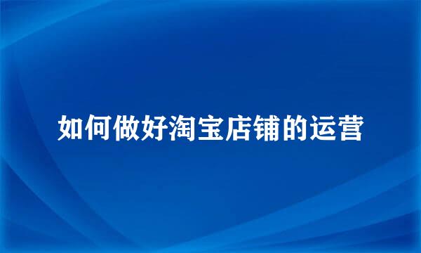如何做好淘宝店铺的运营
