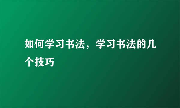 如何学习书法，学习书法的几个技巧