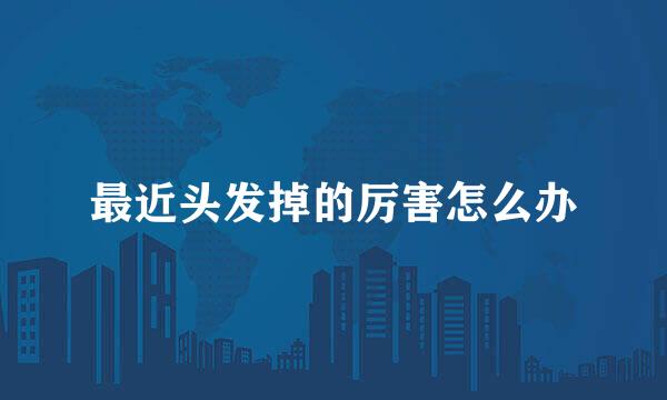 最近头发掉的厉害怎么办