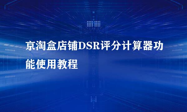 京淘盒店铺DSR评分计算器功能使用教程