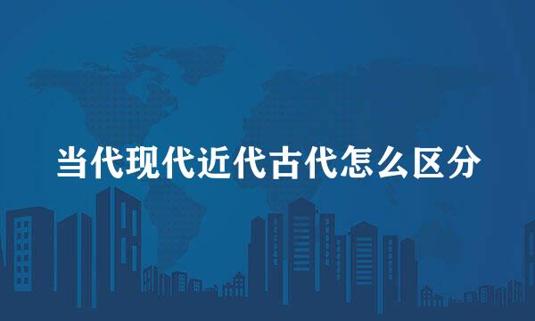 当代现代近代古代怎么区分