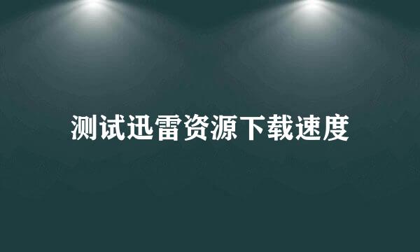 测试迅雷资源下载速度