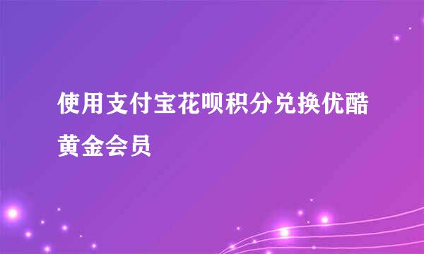 使用支付宝花呗积分兑换优酷黄金会员