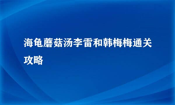 海龟蘑菇汤李雷和韩梅梅通关攻略