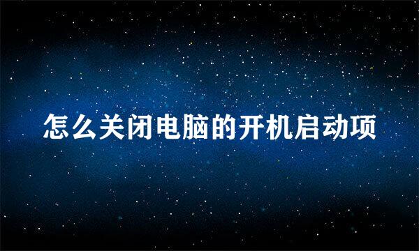 怎么关闭电脑的开机启动项