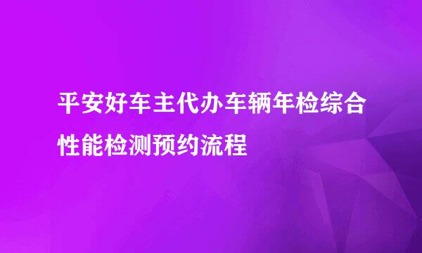 平安好车主代办车辆年检综合性能检测预约流程
