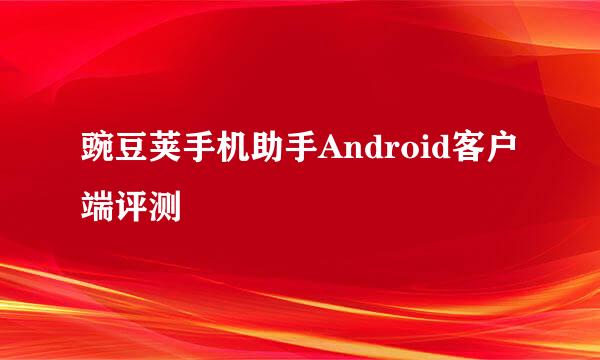 豌豆荚手机助手Android客户端评测