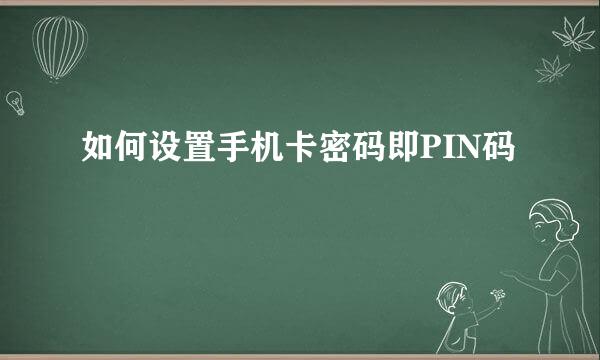 如何设置手机卡密码即PIN码