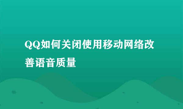 QQ如何关闭使用移动网络改善语音质量