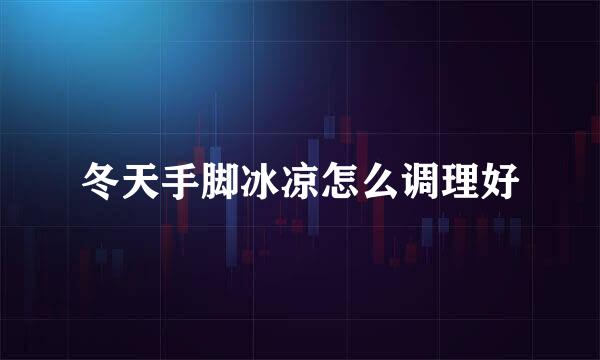 冬天手脚冰凉怎么调理好
