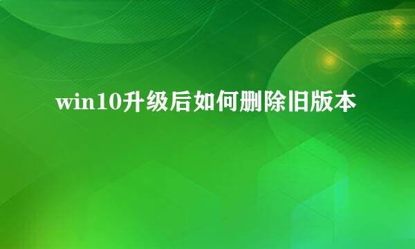 win10升级后如何删除旧版本