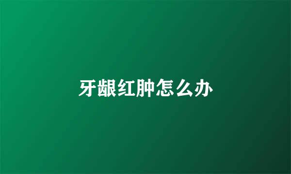牙龈红肿怎么办