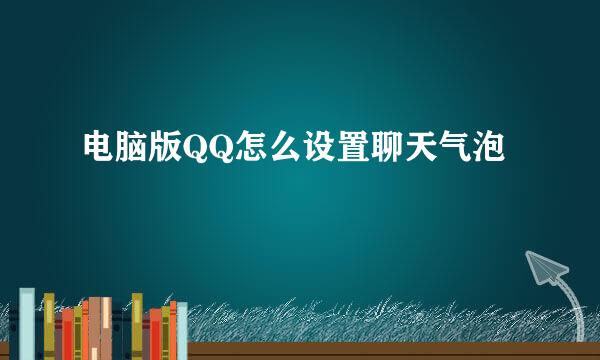 电脑版QQ怎么设置聊天气泡