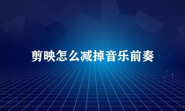 剪映怎么减掉音乐前奏