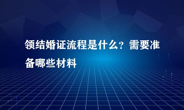 领结婚证流程是什么？需要准备哪些材料