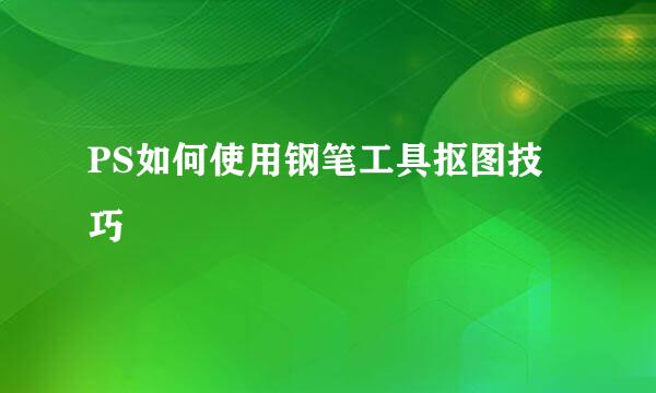 PS如何使用钢笔工具抠图技巧