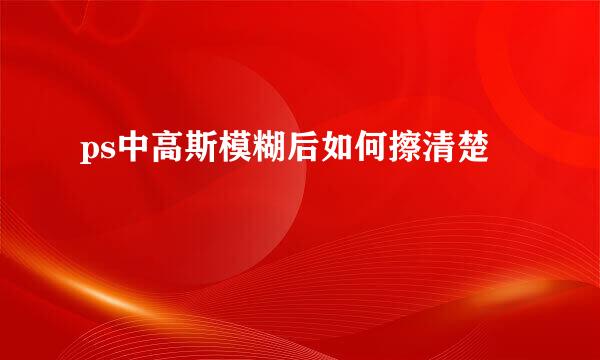 ps中高斯模糊后如何擦清楚