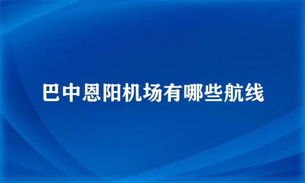 巴中恩阳机场有哪些航线