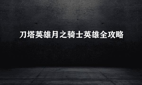 刀塔英雄月之骑士英雄全攻略