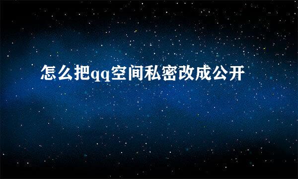 怎么把qq空间私密改成公开