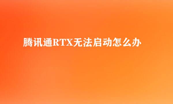 腾讯通RTX无法启动怎么办