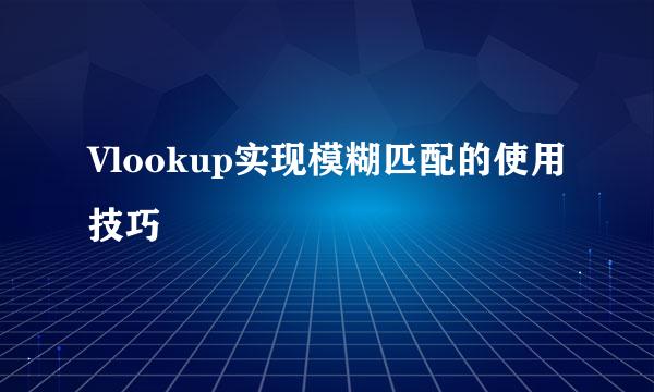 Vlookup实现模糊匹配的使用技巧