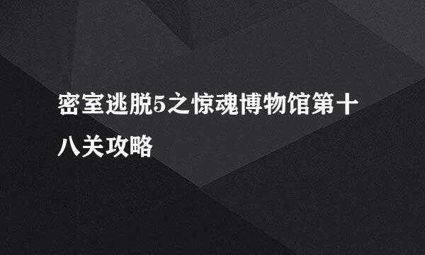 密室逃脱5之惊魂博物馆第十八关攻略