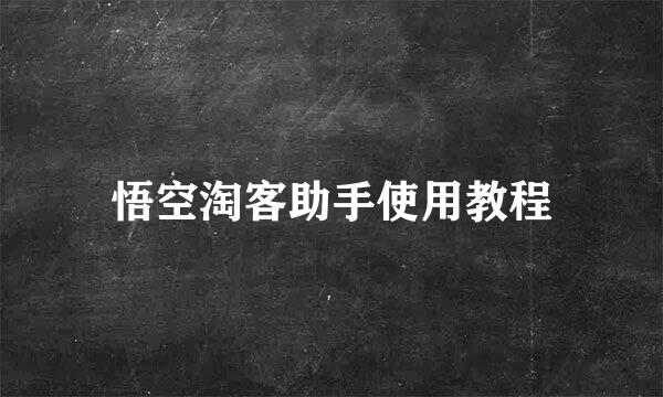 悟空淘客助手使用教程