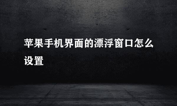 苹果手机界面的漂浮窗口怎么设置