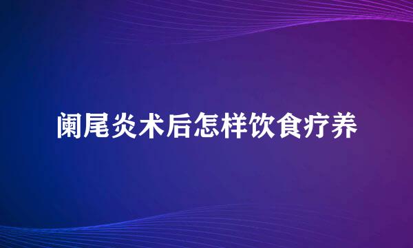 阑尾炎术后怎样饮食疗养