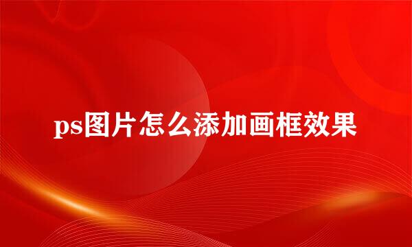 ps图片怎么添加画框效果