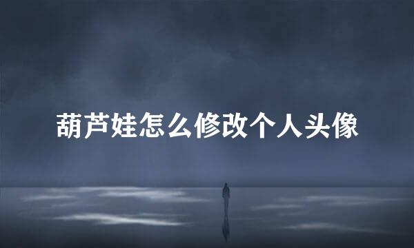 葫芦娃怎么修改个人头像