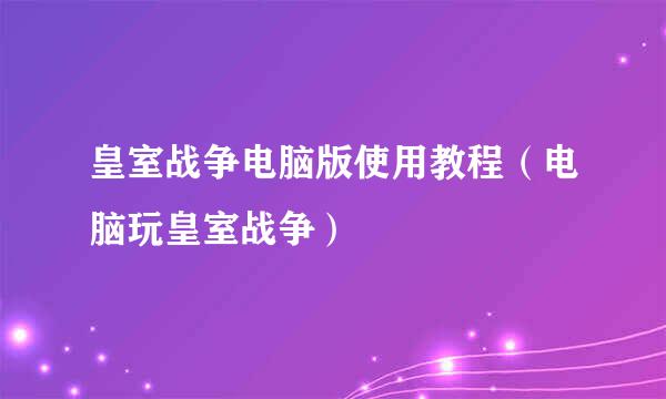 皇室战争电脑版使用教程（电脑玩皇室战争）