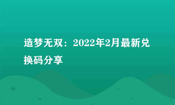 造梦无双：2022年2月最新兑换码分享