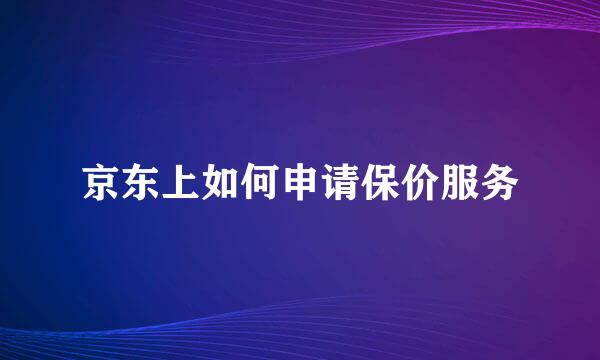 京东上如何申请保价服务