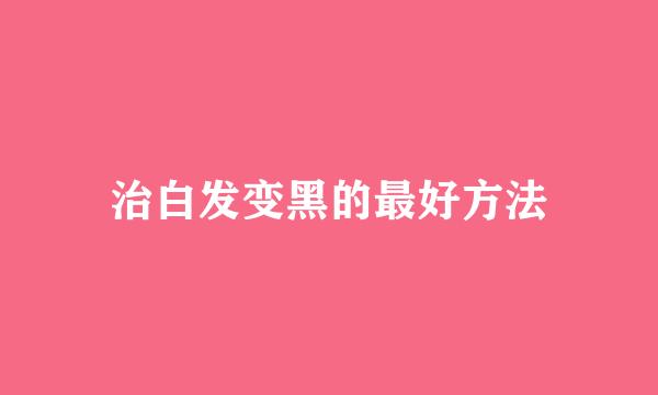 治白发变黑的最好方法