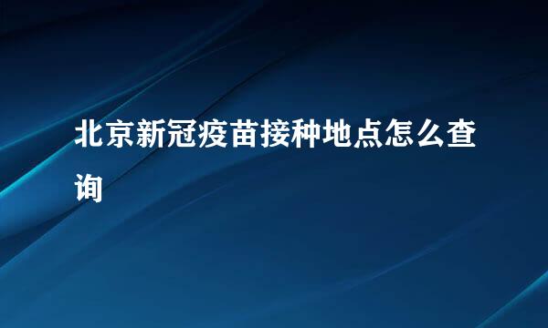 北京新冠疫苗接种地点怎么查询