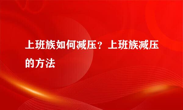 上班族如何减压？上班族减压的方法