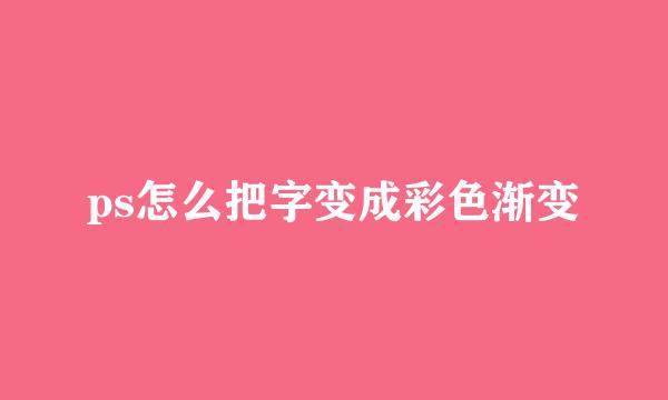 ps怎么把字变成彩色渐变